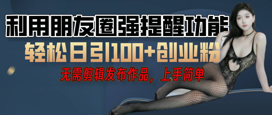 利用微信朋友圈”小红点”功能，引流精准创业粉，无需剪辑视频，发布作品，单人单日引流100+创业粉！51轻创基地-网创项目资源站-副业创业项目-电脑手机搞钱项目-网赚项目51轻创基地