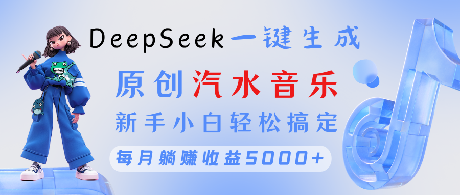 原创汽水音乐DeepSeek一键生成 新手小白轻松搞定 每月躺赚5000+51轻创基地-网创项目资源站-副业创业项目-电脑手机搞钱项目-网赚项目51轻创基地