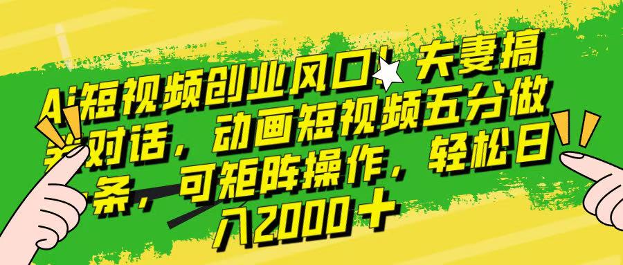 Ai短视频创业风口！夫妻搞笑对话，动画短视频五分钟做一条，可矩阵操作，轻松日入 2000+！51轻创基地-网创项目资源站-副业创业项目-电脑手机搞钱项目-网赚项目51轻创基地