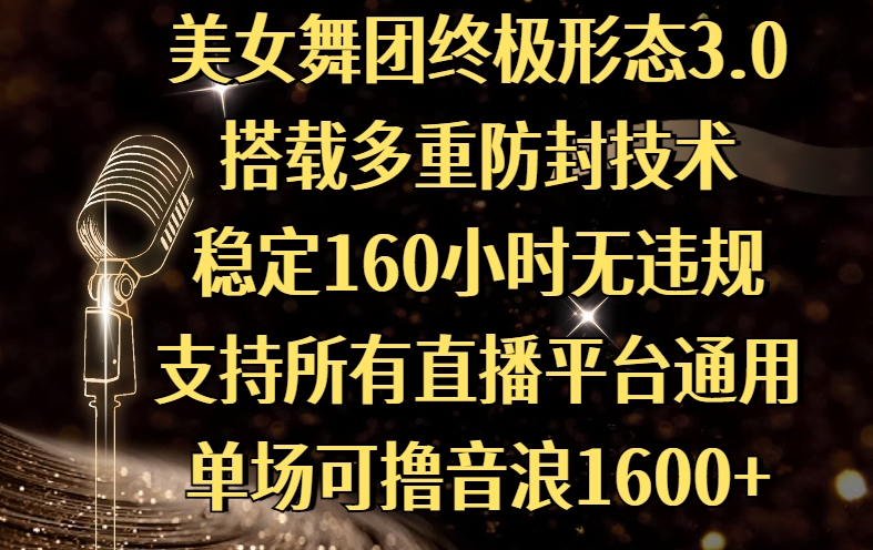 美女舞团终极形态3.0，搭载多重防封技术，稳定160小时无违规，支持所有直播平台通用，单场可撸音浪1600+51轻创基地-网创项目资源站-副业创业项目-电脑手机搞钱项目-网赚项目51轻创基地