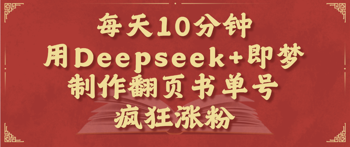 每天十分钟，用Deepseek+即梦，制作翻页书单号，疯狂涨粉，单日变现1000+51轻创基地-网创项目资源站-副业创业项目-电脑手机搞钱项目-网赚项目51轻创基地