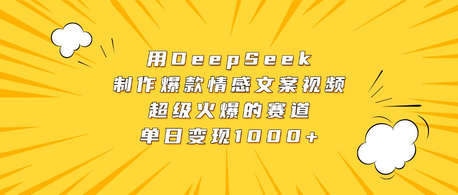 用DeepSeek制作爆款情感文案视频，超级火爆的赛道，单日变现1000+51轻创基地-网创项目资源站-副业创业项目-电脑手机搞钱项目-网赚项目51轻创基地