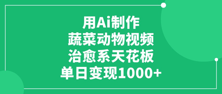 用Ai制作蔬菜动物视频，治愈系天花板，单日变现1000+51轻创基地-网创项目资源站-副业创业项目-电脑手机搞钱项目-网赚项目51轻创基地