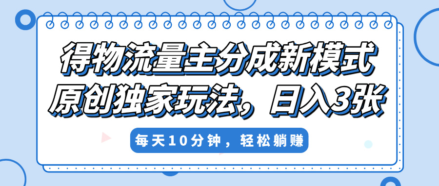 得物流量主分成新模式，原创独家玩法，小白可做，简单暴利，单日稳定变现300+51轻创基地-网创项目资源站-副业创业项目-电脑手机搞钱项目-网赚项目51轻创基地
