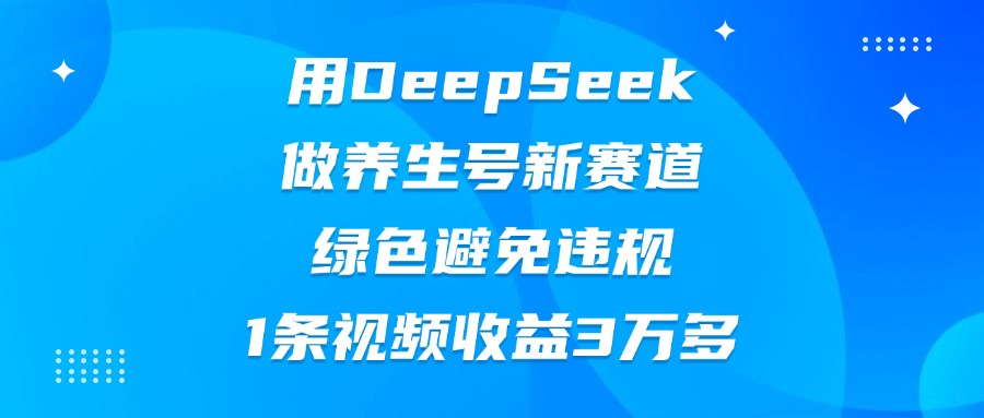 用DeepSeek做养生号新赛道，绿色避免违规，1条视频收益3万多51轻创基地-网创项目资源站-副业创业项目-电脑手机搞钱项目-网赚项目51轻创基地