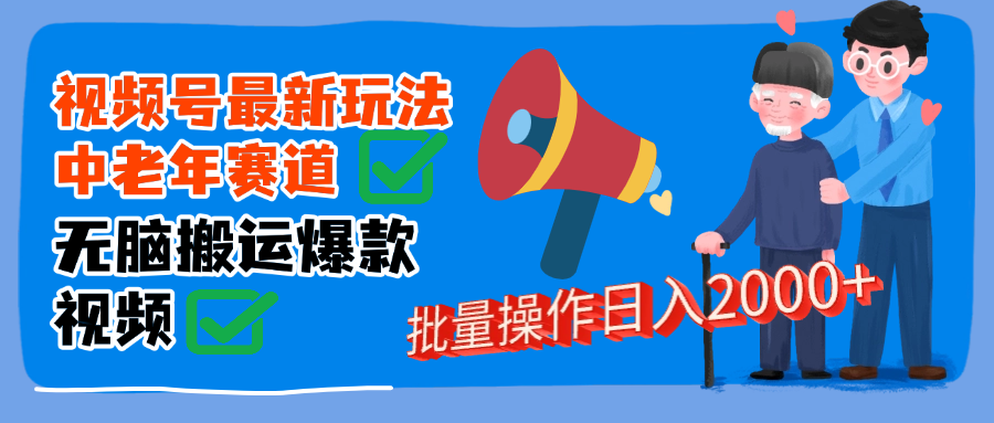 视频号中老年赛道无脑搬运日入2000➕51轻创基地-网创项目资源站-副业创业项目-电脑手机搞钱项目-网赚项目51轻创基地