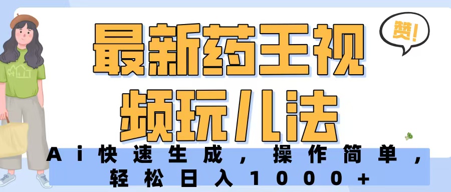 最新药王视频玩儿法，Ai快速生成，操作简单，轻松日入1000+51轻创基地-网创项目资源站-副业创业项目-电脑手机搞钱项目-网赚项目51轻创基地