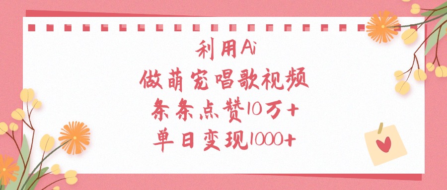 利用Ai做萌宠唱歌视频，条条点赞10万+，单日变现1000+51轻创基地-网创项目资源站-副业创业项目-电脑手机搞钱项目-网赚项目51轻创基地