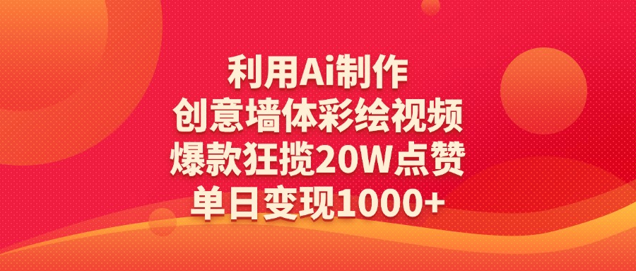 利用Ai制作创意墙体彩绘视频，爆款狂揽20W点赞，单日变现1000+51轻创基地-网创项目资源站-副业创业项目-电脑手机搞钱项目-网赚项目51轻创基地