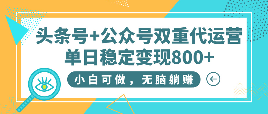 头条号+公众号双重代运营，小白可做，无脑躺赚，单日稳定变现800+51轻创基地-网创项目资源站-副业创业项目-电脑手机搞钱项目-网赚项目51轻创基地