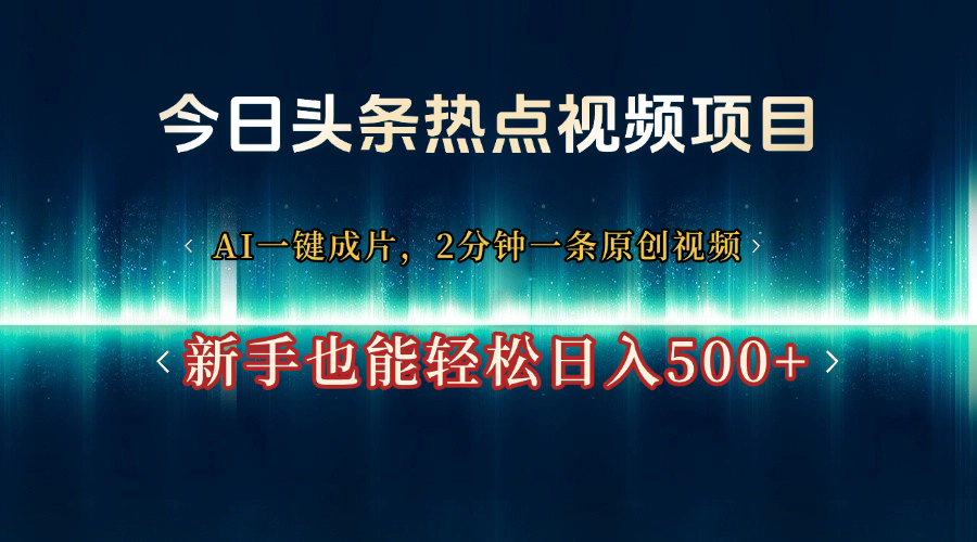 今日头条热点视频项目， AI一键成片，2分钟一条原创视频，新手也能轻松日入500+51轻创基地-网创项目资源站-副业创业项目-电脑手机搞钱项目-网赚项目51轻创基地