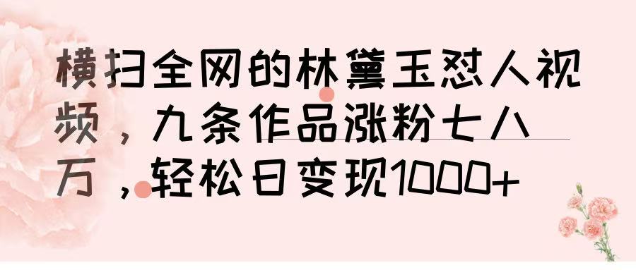 横扫全网的林黛玉怼人视频，九条作品涨粉七八万，轻松日变现 1000➕51轻创基地-网创项目资源站-副业创业项目-电脑手机搞钱项目-网赚项目51轻创基地