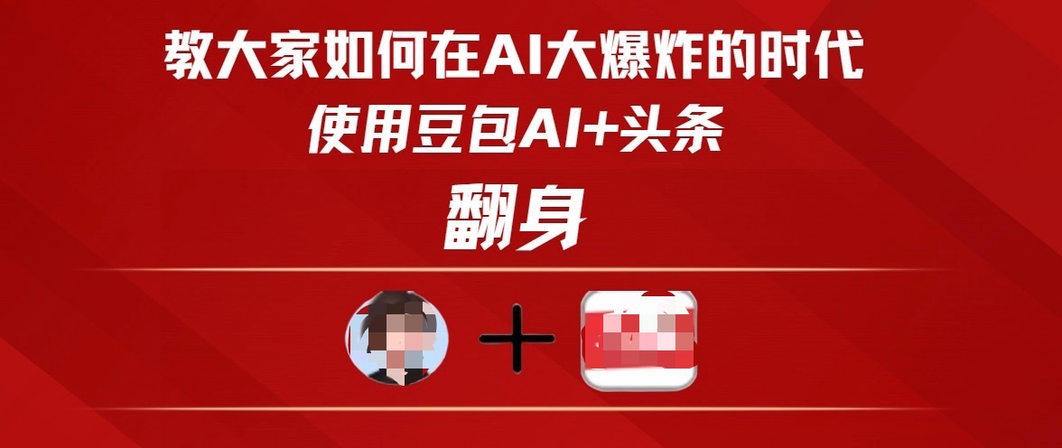 教大家如何在AI大爆发时代，使用豆包AI+头条翻身51轻创基地-网创项目资源站-副业创业项目-电脑手机搞钱项目-网赚项目51轻创基地