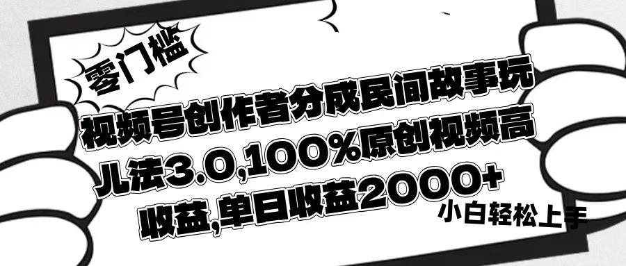视频号创作者分成民间故事玩儿法3.0，100%原创视频高收益，单日收益2000+51轻创基地-网创项目资源站-副业创业项目-电脑手机搞钱项目-网赚项目51轻创基地