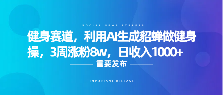 健身赛道，利用AI生成貂蝉做健身操，3周涨粉8w，日收入1000+51轻创基地-网创项目资源站-副业创业项目-电脑手机搞钱项目-网赚项目51轻创基地