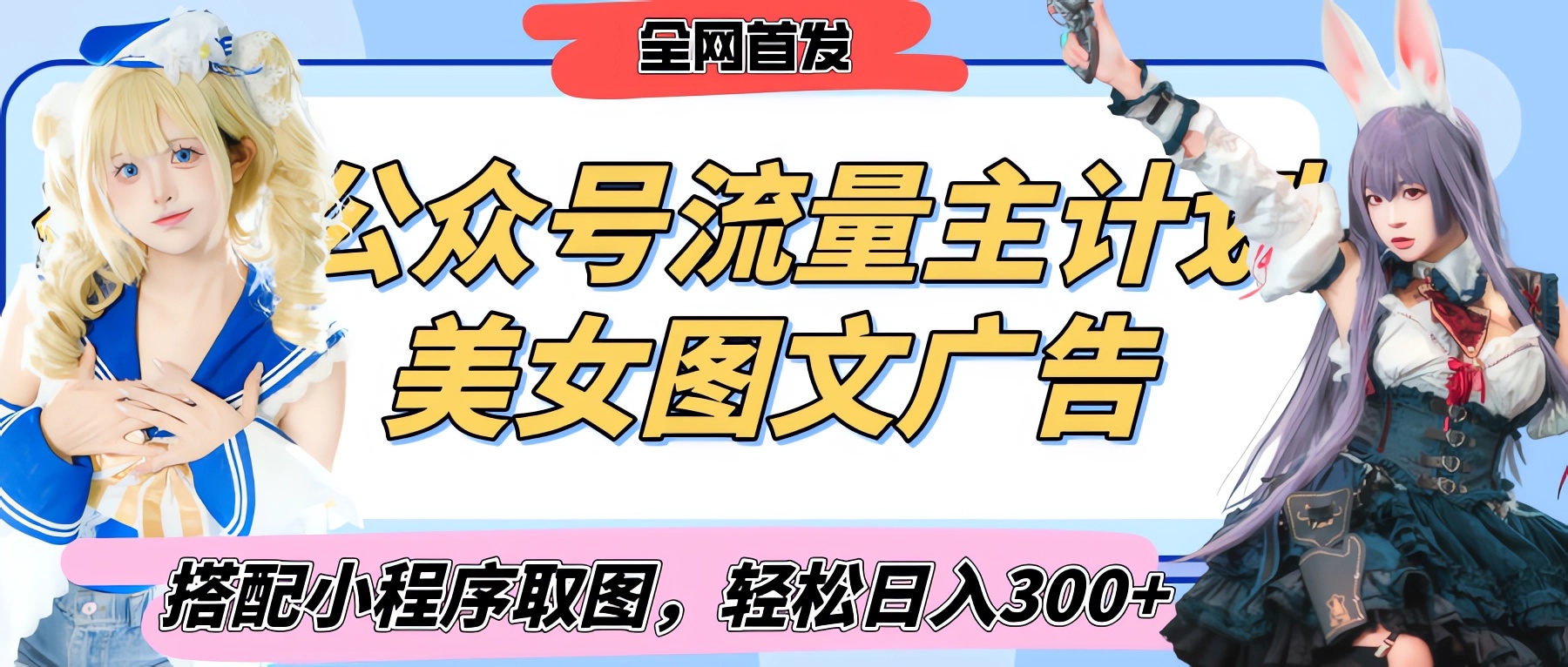 2025最新公众号美女图文流量主计划，搭配小程序取图轻松日入300+（全网首发）51轻创基地-网创项目资源站-副业创业项目-电脑手机搞钱项目-网赚项目51轻创基地