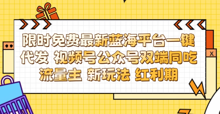 最新蓝海平台一键代发项目 从未有过的全新躺赚模式 限时免费 视频号+公众号 双端同吃流量主 新玩法 红利期51轻创基地-网创项目资源站-副业创业项目-电脑手机搞钱项目-网赚项目51轻创基地