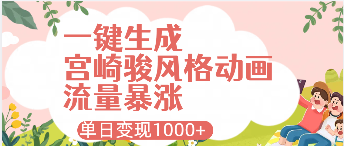 AI一键生成，宫崎骏风格动画，引爆流量密码，单日变现1000+51轻创基地-网创项目资源站-副业创业项目-电脑手机搞钱项目-网赚项目51轻创基地