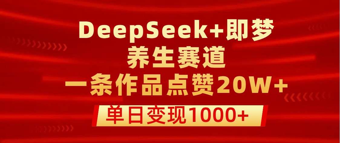 用DeepSeek+即梦做养生赛道，一条作品点赞20W+，单日变现1000+51轻创基地-网创项目资源站-副业创业项目-电脑手机搞钱项目-网赚项目51轻创基地