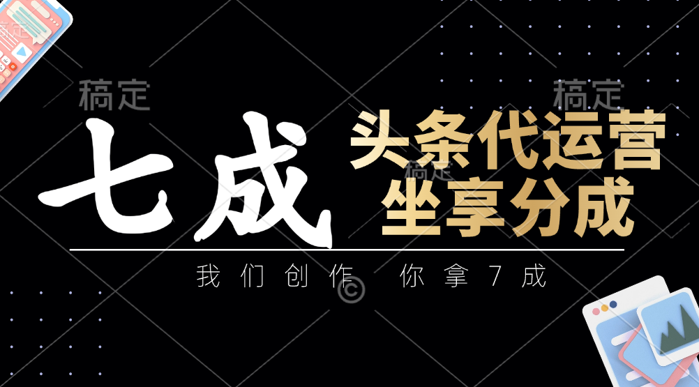 头条代运营——我们创作，你拿7成，简单操作，坐享分成51轻创基地-网创项目资源站-副业创业项目-电脑手机搞钱项目-网赚项目51轻创基地