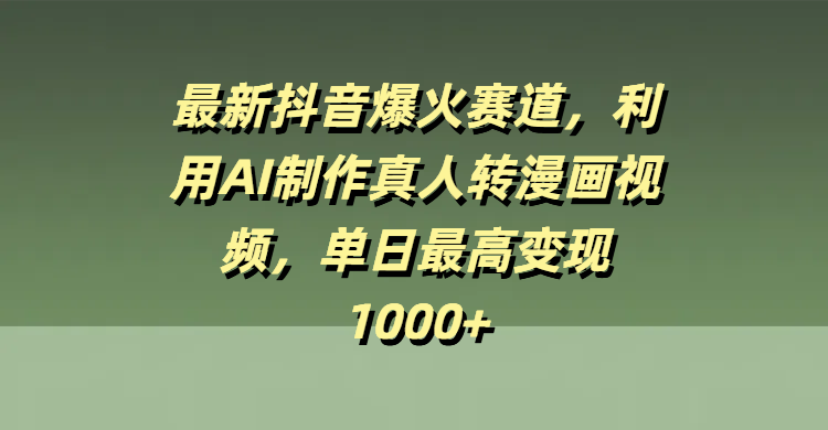 最新抖音爆火赛道，利用AI制作真人转漫画视频，单日最高变现1000+51轻创基地-网创项目资源站-副业创业项目-电脑手机搞钱项目-网赚项目51轻创基地