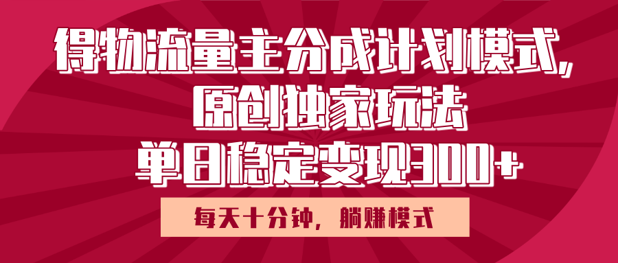 得物流量主原创独家玩法，每天操作十分钟，无脑躺赚，单日稳定变现多张51轻创基地-网创项目资源站-副业创业项目-电脑手机搞钱项目-网赚项目51轻创基地
