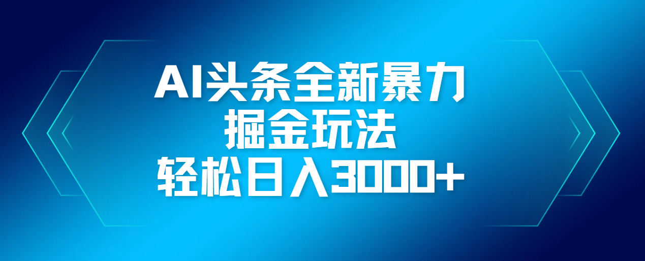 AI头条全新暴利掘金玩法，轻松生产爆文，可矩阵操作，日入3000+51轻创基地-网创项目资源站-副业创业项目-电脑手机搞钱项目-网赚项目51轻创基地