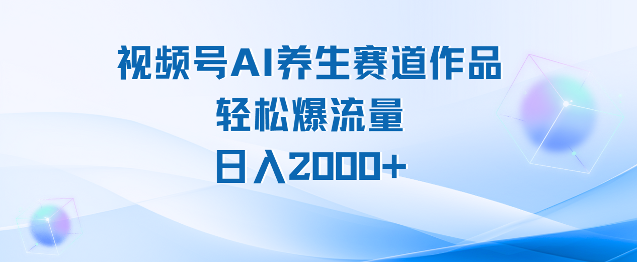 视频号AI养生赛道玩法，轻松爆流量，日入2000+51轻创基地-网创项目资源站-副业创业项目-电脑手机搞钱项目-网赚项目51轻创基地