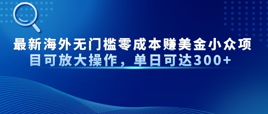 最新海外无门槛美金小众项目可放大操作，单日可达300+51轻创基地-网创项目资源站-副业创业项目-电脑手机搞钱项目-网赚项目51轻创基地