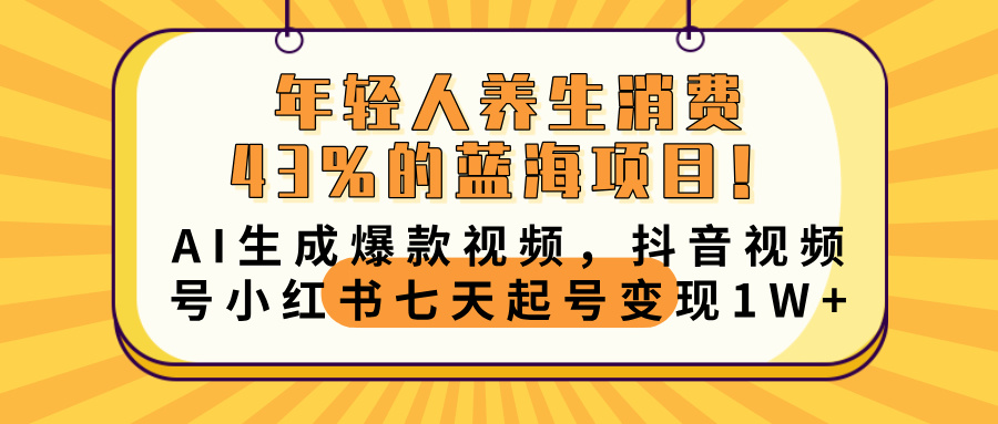年轻人养生消费43%的蓝海项目！AI生成爆款视频，抖音视频号小红书七天起号变现10000+51轻创基地-网创项目资源站-副业创业项目-电脑手机搞钱项目-网赚项目51轻创基地