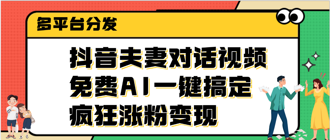 抖音夫妻对话视频，免费AI一键搞定，多平台分发，疯狂涨粉变现51轻创基地-网创项目资源站-副业创业项目-电脑手机搞钱项目-网赚项目51轻创基地