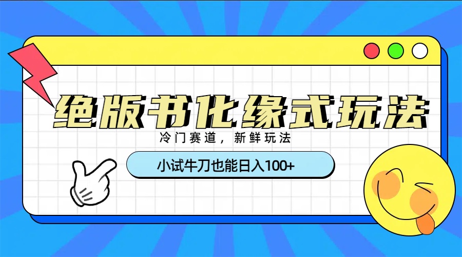 冷门赛道绝版书化缘式玩法，小试牛刀也能日入100+51轻创基地-网创项目资源站-副业创业项目-电脑手机搞钱项目-网赚项目51轻创基地