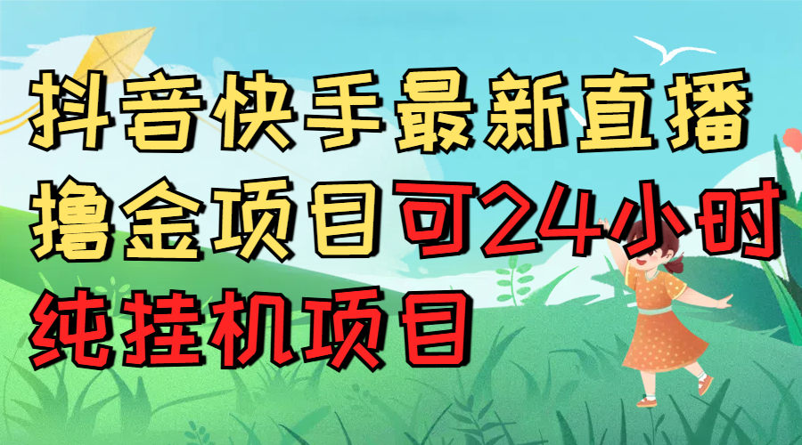 抖音快手最新直播撸金项目可24小时纯挂机项目51轻创基地-网创项目资源站-副业创业项目-电脑手机搞钱项目-网赚项目51轻创基地
