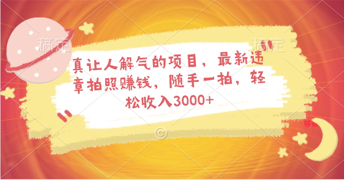 真让人解气的项目，最新违章拍照赚钱，随手一拍，轻松收入3000+51轻创基地-网创项目资源站-副业创业项目-电脑手机搞钱项目-网赚项目51轻创基地