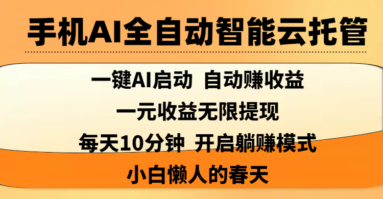 手机AI全自动智能云托管,一键AI启动，AI自动赚收益，支持一元收益无限体现，每天10分钟，开启躺赚模式，小白懒人的春天51轻创基地-网创项目资源站-副业创业项目-电脑手机搞钱项目-网赚项目51轻创基地