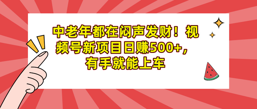 中老年都在闷声发财！视频号新项目日赚500+，有手就能上车51轻创基地-网创项目资源站-副业创业项目-电脑手机搞钱项目-网赚项目51轻创基地