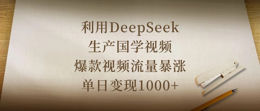 利用DeepSeek生产国学视频，爆款视频流量暴涨，单日变现1000+51轻创基地-网创项目资源站-副业创业项目-电脑手机搞钱项目-网赚项目51轻创基地