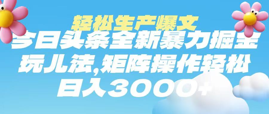 今日头条暴力掘金玩法，轻松生产爆文，可矩阵操作，日入3000➕51轻创基地-网创项目资源站-副业创业项目-电脑手机搞钱项目-网赚项目51轻创基地