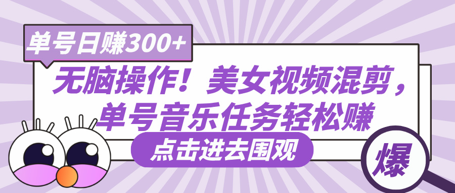 无脑操作！美女视频混剪，单号音乐任务轻松日赚300+51轻创基地-网创项目资源站-副业创业项目-电脑手机搞钱项目-网赚项目51轻创基地