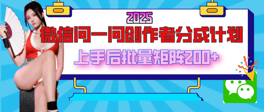 2025最新微信问一问创作者分成计划，上手后批量矩阵日入200+51轻创基地-网创项目资源站-副业创业项目-电脑手机搞钱项目-网赚项目51轻创基地