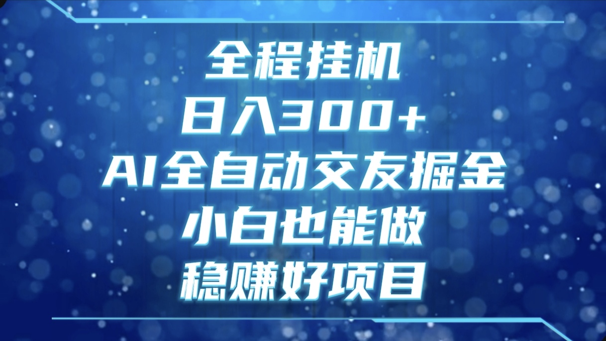 全程挂机，日入300+，AI全自动交友掘金，小白也能做，稳赚好项目51轻创基地-网创项目资源站-副业创业项目-电脑手机搞钱项目-网赚项目51轻创基地
