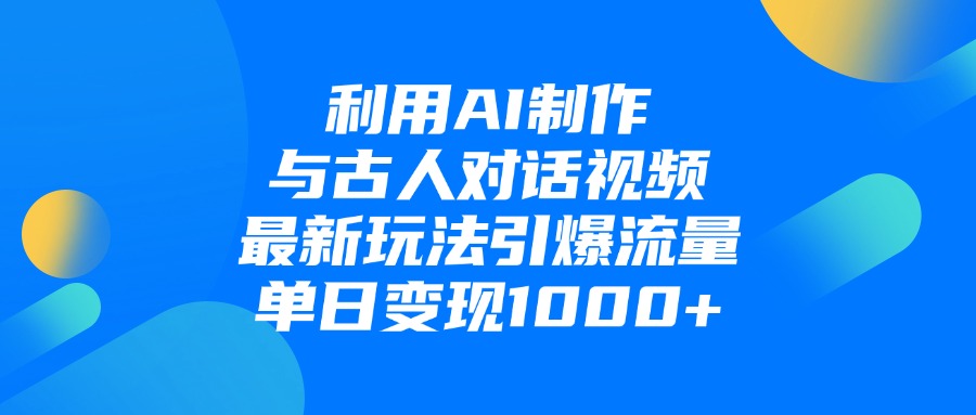 利用AI制作与古人对话的视频，最新玩法引爆流量，单日变现1000+51轻创基地-网创项目资源站-副业创业项目-电脑手机搞钱项目-网赚项目51轻创基地