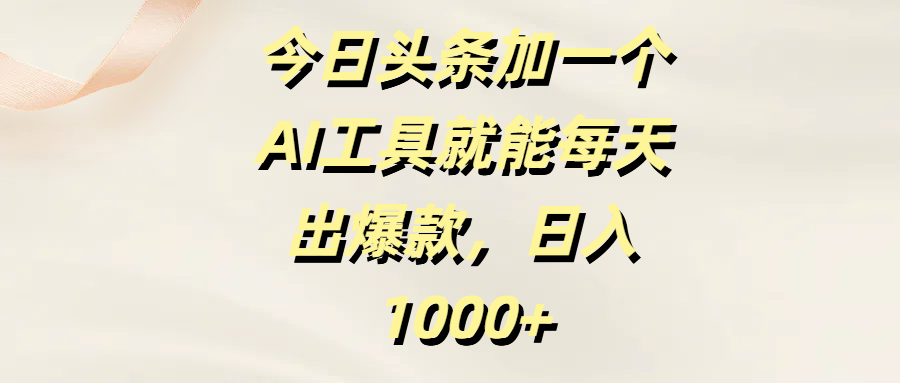 今日头条加一个AI工具就能每天出爆款，日入1000+51轻创基地-网创项目资源站-副业创业项目-电脑手机搞钱项目-网赚项目51轻创基地