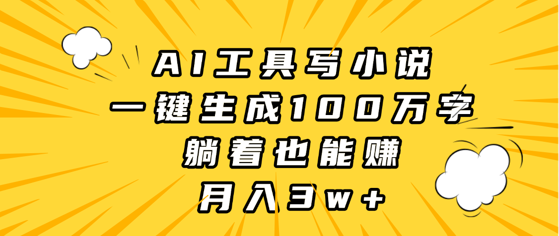 AI工具写小说，一键生成100万字，躺着也能赚，月入3w+51轻创基地-网创项目资源站-副业创业项目-电脑手机搞钱项目-网赚项目51轻创基地