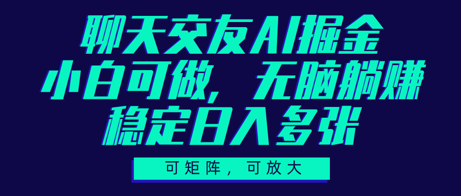 聊天交友AI掘金，可矩阵可放大，小白可做，稳定日入多张51轻创基地-网创项目资源站-副业创业项目-电脑手机搞钱项目-网赚项目51轻创基地