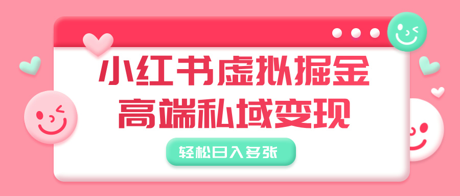 小红书虚拟掘金，高端私域变现，轻松日入多张51轻创基地-网创项目资源站-副业创业项目-电脑手机搞钱项目-网赚项目51轻创基地