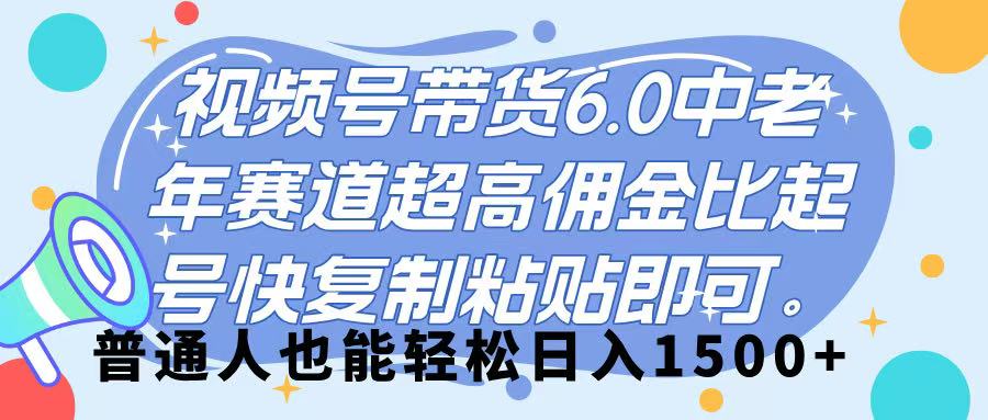 视频号带货 6.0，中老年赛道，超高佣金比，起号快，复制粘贴即可，普通人也能轻松日入 1500➕51轻创基地-网创项目资源站-副业创业项目-电脑手机搞钱项目-网赚项目51轻创基地