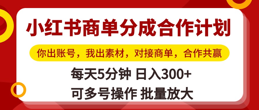小红书商单分成合作计划，你出账号，我出素材，对接商单，合作共赢，单号日入300+，可批量放大51轻创基地-网创项目资源站-副业创业项目-电脑手机搞钱项目-网赚项目51轻创基地