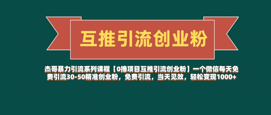 杰哥暴力引流系列课程【0撸项目互推引流创业粉】一个微信每天免费引流30-50精准创业粉，免费引流，当天见效，轻松变现1000+51轻创基地-网创项目资源站-副业创业项目-电脑手机搞钱项目-网赚项目51轻创基地