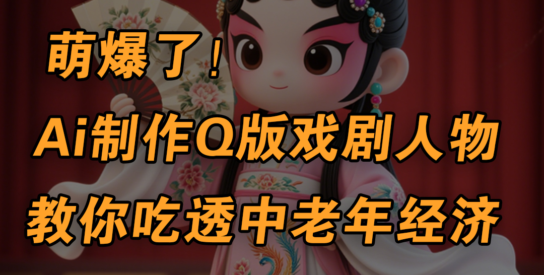 用Ai制作Q版戏剧人物，手把手教你吃透中老年经济，5分钟一个成品，多渠道变现51轻创基地-网创项目资源站-副业创业项目-电脑手机搞钱项目-网赚项目51轻创基地